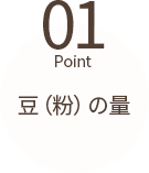 豆（粉）の量